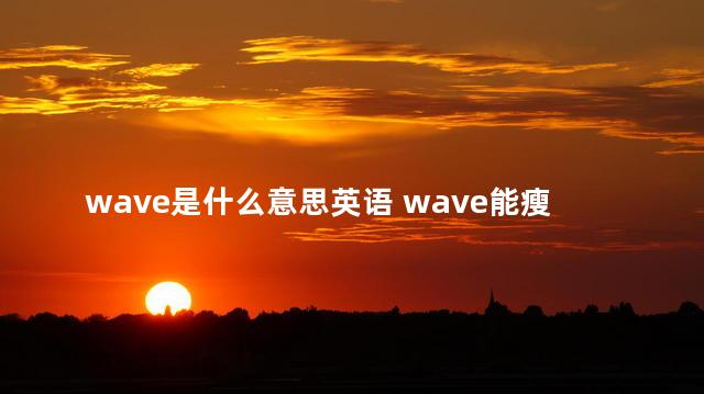 wave是什么意思英语 wave能瘦腰吗